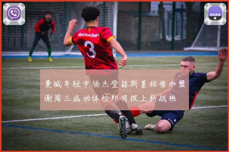 曼城年轻中场杰登赫斯基租借加盟谢周三成功体检即将披上新战袍