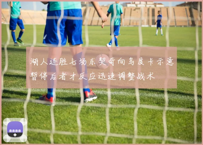 湖人连胜七场东契奇向乌度卡示意暂停后者才反应迅速调整战术