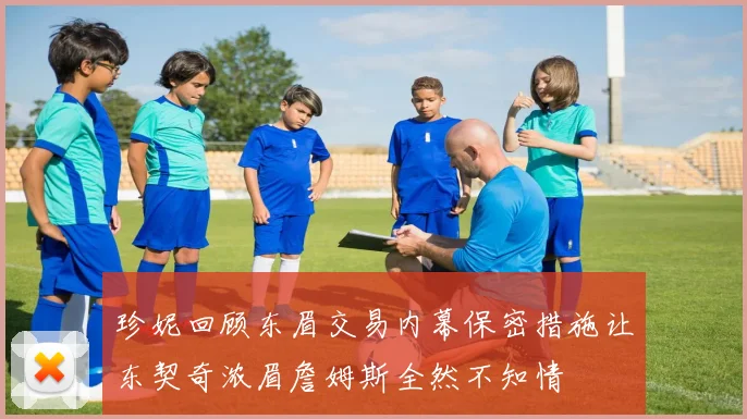 珍妮回顾东眉交易内幕保密措施让东契奇浓眉詹姆斯全然不知情