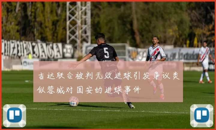 吉达联合被判无效进球引发争议类似蓉城对国安的进球事件