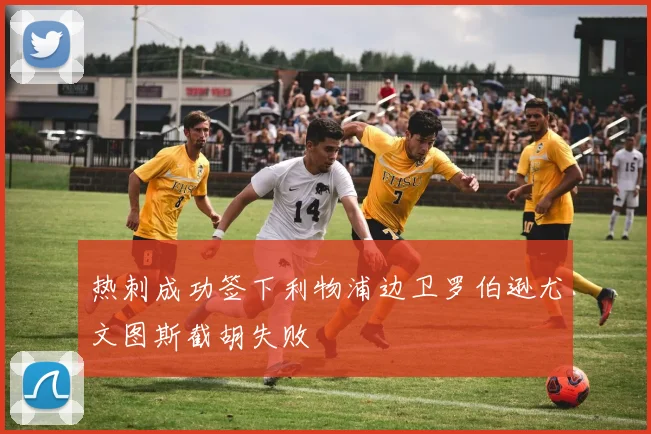 热刺成功签下利物浦边卫罗伯逊尤文图斯截胡失败