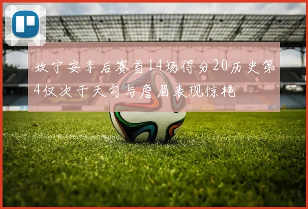坎宁安季后赛首14场得分20历史第4仅次于天勾与詹眉表现惊艳