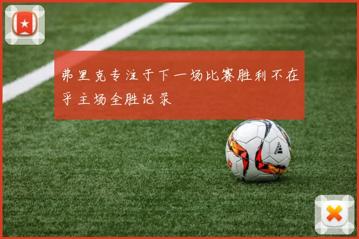 弗里克专注于下一场比赛胜利不在乎主场全胜记录