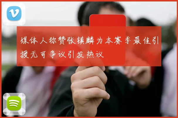媒体人称赞张镇麟为本赛季最佳引援无可争议引发热议