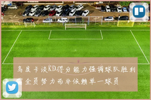 乌度卡谈KD得分能力强调球队胜利需全员努力而非依赖单一球员