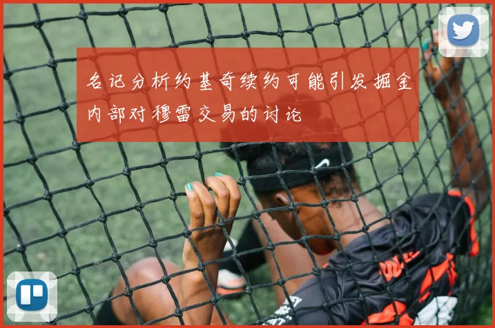 名记分析约基奇续约可能引发掘金内部对穆雷交易的讨论