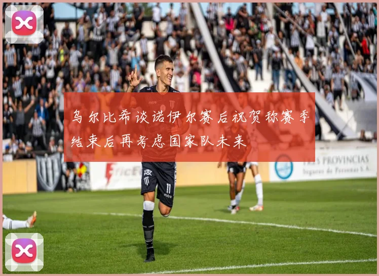 乌尔比希谈诺伊尔赛后祝贺称赛季结束后再考虑国家队未来