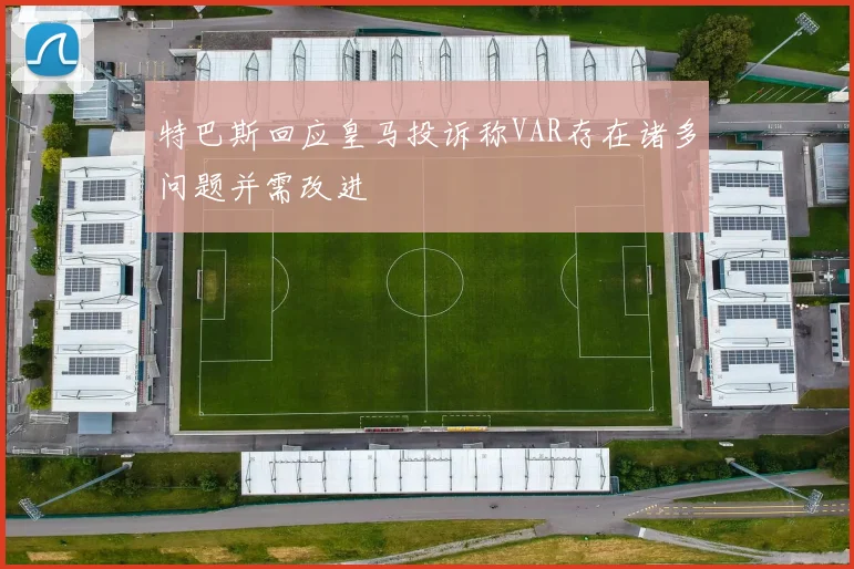 特巴斯回应皇马投诉称VAR存在诸多问题并需改进