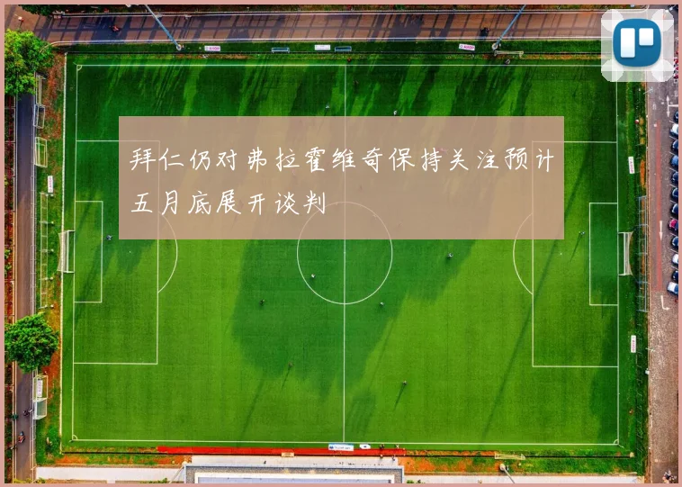 拜仁仍对弗拉霍维奇保持关注预计五月底展开谈判
