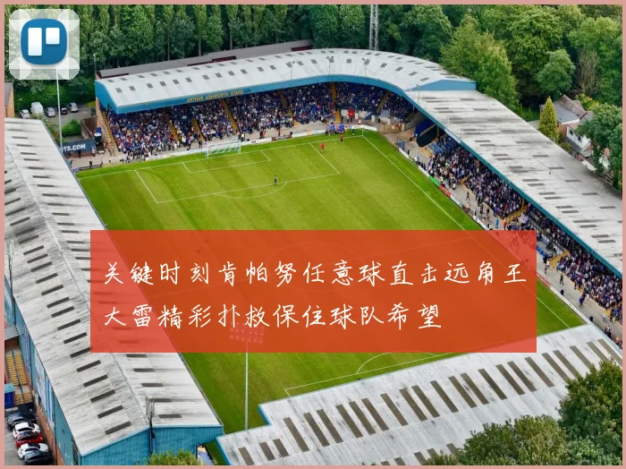 关键时刻肯帕努任意球直击远角王大雷精彩扑救保住球队希望