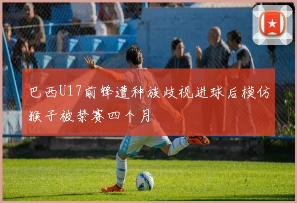 巴西U17前锋遭种族歧视进球后模仿猴子被禁赛四个月