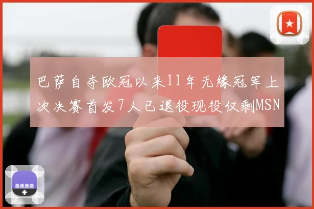 巴萨自夺欧冠以来11年无缘冠军上次决赛首发7人已退役现役仅剩MSN与特尔施特根