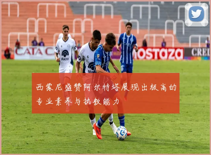 西蒙尼盛赞阿尔特塔展现出极高的专业素养与执教能力