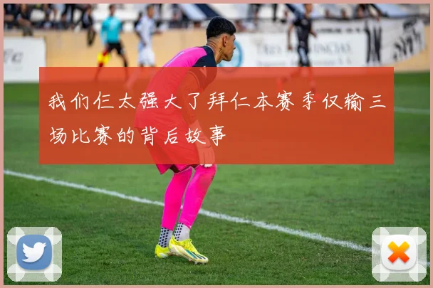 我们仨太强大了拜仁本赛季仅输三场比赛的背后故事